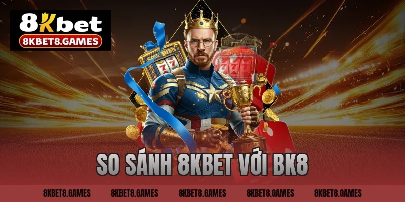 So sánh 8KBET với BK8 chi tiết và cập nhật mới nhất